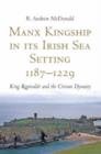 Manx Kingship in Its Irish Sea Setting, 1187-1229 : Ragnvald Godredsson and the Crovan Dynasty - Book