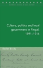 Culture, Politics and Local Government in Fingal, 1891-1914 - Book