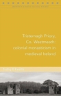 Tristernagh Priory, Co. Westmeath : Colonial monasticism in medieval Ireland - Book
