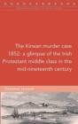 The Kirwan murder case, 1852 : A glimpse of the Irish Protestant middle class in the mid-nineteenth century - Book