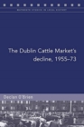 The Dublin Cattle Market's decline, 1955-73 - Book