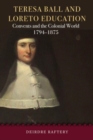 Teresa Ball and Loreto Education : Convents and the Colonial World, 1794-1875 - Book