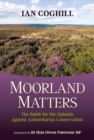 Moorland Matters : The Battle for the Uplands against Authoritarian Conservation - Book