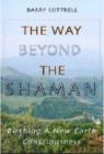 The Way Beyond the Shaman : Birthing a New Earth Consciousness - Book