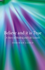 Believe and it is True : A Story of Healing and Life Lessons - eBook