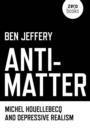 Anti-Matter - Michel Houellebecq and Depressive Realism - Book