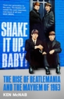 Shake It Up, Baby! : The Rise of Beatlemania and the Mayhem of 1963 - Book