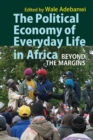 The Political Economy of Everyday Life in Africa : Beyond the Margins - Book