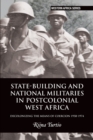 State-building and National Militaries in Postcolonial West Africa : Decolonizing the Means of Coercion 1958–1974 - Book