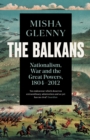 The Balkans, 1804-2012 : Nationalism, War and the Great Powers - eBook