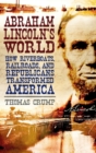 Abraham Lincoln's World : How Riverboats, Railroads, and Republicans Transformed America - Book