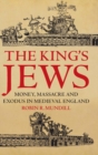 The King's Jews : Money, Massacre and Exodus in Medieval England - Book