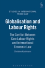 Globalisation and Labour Rights : The Conflict Between Core Labour Rights and International Economic Law - eBook