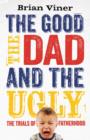 The Good, The Dad and the Ugly : The Trials of Fatherhood - eBook