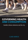 Governing health and consumption : Sensible citizens, behaviour and the city - eBook
