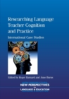 Researching Language Teacher Cognition and Practice : International Case Studies - Book