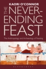 The Never-ending Feast : The Anthropology and Archaeology of Feasting - eBook