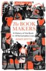The Book-Makers : A History of the Book in 18 Remarkable Lives - Book