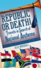 Republic or Death! : Travels in Search of National Anthems - Book