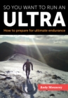 So you want to run an Ultra : How to prepare for ultimate endurance - Book