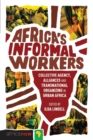 Africa's Informal Workers : Collective Agency, Alliances and Transnational Organizing in Urban Africa - Book