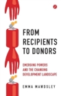 From Recipients to Donors : Emerging Powers and the Changing Development Landscape - Book