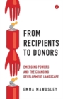 From Recipients to Donors : Emerging Powers and the Changing Development Landscape - eBook
