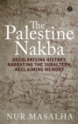 The Palestine Nakba : Decolonising History, Narrating the Subaltern, Reclaiming Memory - eBook