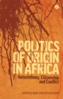 Politics of Origin in Africa : Autochthony, Citizenship and Conflict - Book