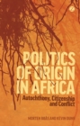Politics of Origin in Africa : Autochthony, Citizenship and Conflict - eBook