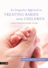 An Integrative Approach to Treating Babies and Children : A Multidisciplinary Guide - Book