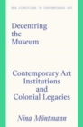 Decentring the Museum : Contemporary Art Institutions and Colonial Legacies - Book