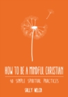 How to be a Mindful Christian : 40 simple spiritual practices - Book