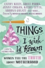 Things I Wish I'd Known : Women tell the truth about motherhood - Book