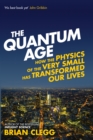 The Quantum Age : How the Physics of the Very Small has Transformed Our Lives - Book
