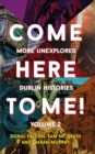 Come Here to Me! : More Unexplored Dublin Histories - Book