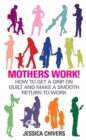 Mothers Work! : How to Get a Grip on Guilt and Make a Smooth Return to Work - Book