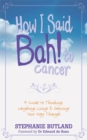 How I Said Bah! to cancer : A Guide to Thinking, Laughing, Living and Dancing Your Way Through - Book