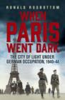 When Paris Went Dark : The City of Light Under German Occupation, 1940-44 - eBook