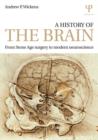 A History of the Brain : From Stone Age surgery to modern neuroscience - Book