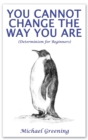 You Cannot Change The Way You Are : (Determinism for Beginners) - Book