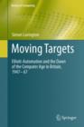 Moving Targets : Elliott-Automation and the Dawn of the Computer Age in Britain, 1947 - 67 - Book