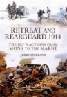 Retreat and Rearguard 1914: The BEF's Actions From Mons to the Marne - Book