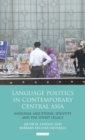 Language Politics in Contemporary Central Asia : National and Ethnic Identity and the Soviet Legacy - Book