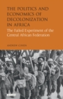 The Politics and Economics of Decolonization in Africa : The Failed Experiment of the Central African Federation - Book
