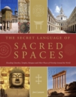 The Secret Language of Sacred Spaces : Decoding Churches, Cathedrals, Temples, Mosques and Other Places of Worship Around the World - Book