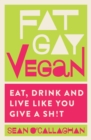 Fat Gay Vegan : Eat, Drink and Live Like You Give a Sh!t - Book