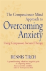The Compassionate Mind Approach to Overcoming Anxiety : Using Compassion-focused Therapy - Book