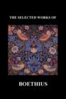 THE SELECTED WORKS OF Anicius Manlius Severinus Boethius (Including THE TRINITY IS ONE GOD NOT THREE GODS and CONSOLATION OF PHILOSOPHY) (Paperback) - Book
