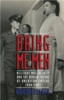 Bring Me Men : Military Masculinity and the Benign Facade of American Empire, 1898-2001 - Book